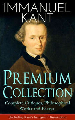 IMMANUEL KANT Premium Collection: Complete Critiques, Philosophical Works and Essays (Including Kant's Inaugural Dissertation) 