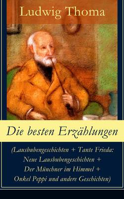 Die besten Erzählungen (Lausbubengeschichten + Tante Frieda: Neue Lausbubengeschichten + Der Münchner im Himmel + Onkel Peppi und andere Geschichten)