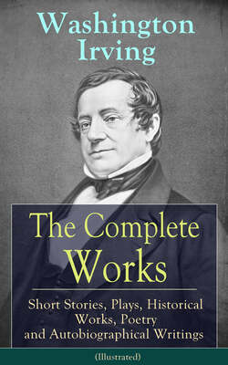 The Complete Works of Washington Irving: Short Stories, Plays, Historical Works, Poetry and Autobiographical Writings (Illustrated)
