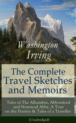 The Complete Travel Sketches and Memoirs of Washington Irving: Tales of The Alhambra, Abbotsford and Newstead Abby, A Tour on the Prairies & Tales of a Traveller (Unabridged)