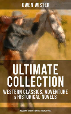 OWEN WISTER Ultimate Collection: Western Classics, Adventure & Historical Novels (Including Non-Fiction Historical Works)