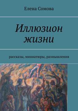 Иллюзион жизни. Рассказы, миниатюры, размышления