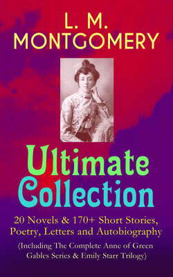 L. M. MONTGOMERY – Ultimate Collection: 20 Novels & 170+ Short Stories, Poetry, Letters and Autobiography (Including The Complete Anne of Green Gables Series & Emily Starr Trilogy)