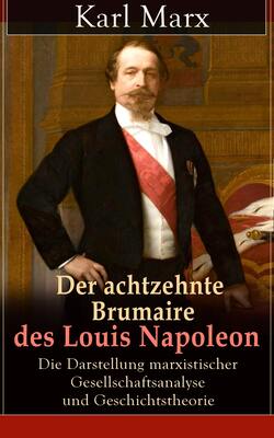Der achtzehnte Brumaire des Louis Napoleon: Die Darstellung marxistischer Gesellschaftsanalyse und Geschichtstheorie