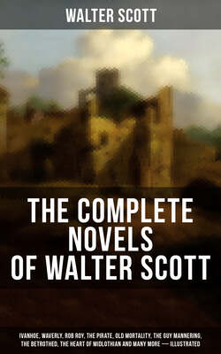 The Complete Novels of Walter Scott:  Ivanhoe, Waverly, Rob Roy, The Pirate, Old Mortality, The Guy Mannering, The Betrothed, The Heart of Midlothian and many more (Illustrated)