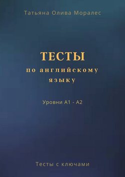 Тесты по английскому языку. Уровни А1 – А2. Тесты с ключами