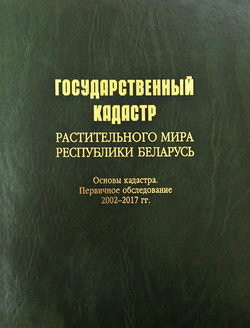 Государственный кадастр растительного мира Республики Беларусь. Основы кадастра. Первичное обследование 2002–2017 гг.