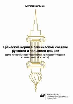 Grieczeskije korni w leksiczeskom sostawie russkogo i polskogo jazykow (siemanticzeskij, słowoobrazowatielno-morfołogiczeskij i stilisticzeskij aspiekty)