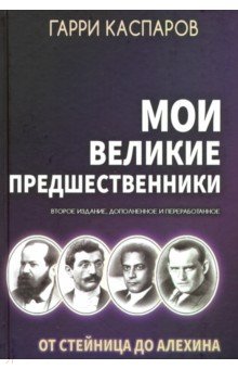 Мои великие предшественники: Новейшая история развития шахматной игры. Том 1. От Стейница до Алехина