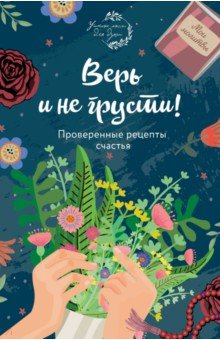 Верь и не грусти. Проверенные рецепты счастья