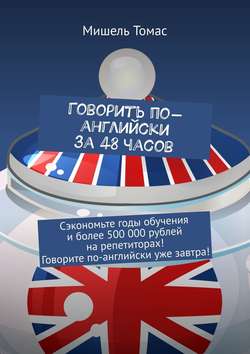Говорить по-английски за 48 часов. Сэкономьте годы обучения и более 500 000 рублей на репетиторах! Говорите по-английски уже завтра!