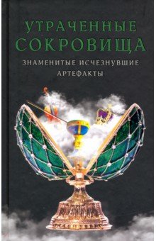 Утраченные сокровища. Знаменитые исчезнувшие артефакты