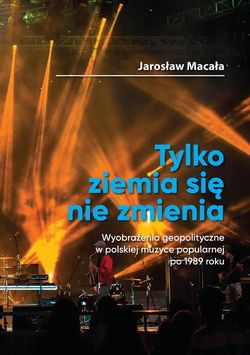 „Tylko ziemia się nie zmienia” Wyobrażenia geopolityczne w polskiej muzyce popularnej po 1989 roku