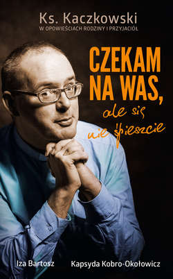 Czekam na was, ale się nie śpieszcie. Ks. Kaczkowski we wspomnieniach rodziny i przyjaciół