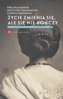 Życie zmienia się, ale się nie kończy. Chrześcijańskie przeżycie żałoby