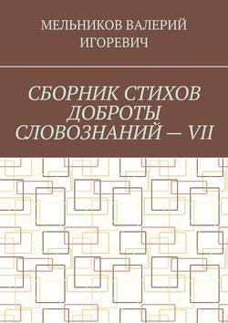 СБОРНИК СТИХОВ ДОБРОТЫ СЛОВОЗНАНИЙ – VII