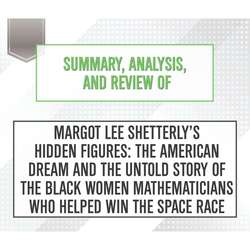 Summary, Analysis, and Review of Margot Lee Shetterly's Hidden Figures: The American Dream and the Untold Story of the Black Women Mathematicians Who Helped Win the Space Race (Unabridged)