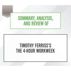 Summary, Analysis, and Review of Timothy Ferriss's The 4-Hour Workweek (Unabridged)