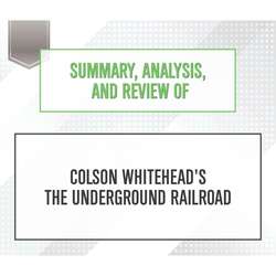 Summary, Analysis, and Review of Colson Whitehead's The Underground Railroad (Unabridged)