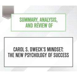 Summary, Analysis, and Review of Carol S. Dweck's Mindset: The New Psychology of Success (Unabridged)