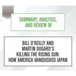 Summary, Analysis, and Review of Bill O'Reilly and Martin Dugard's Killing the Rising Sun: How America Vanquished Japan (Unabridged)