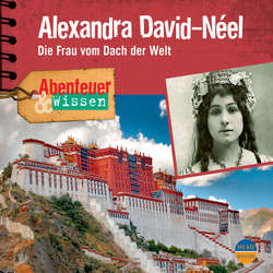 Alexandra David-Néel - Die Frau vom Dach der Welt - Abenteuer & Wissen (Ungekürzt)