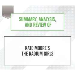 Summary, Analysis, and Review of Kate Moore's The Radium Girls (Unabridged)