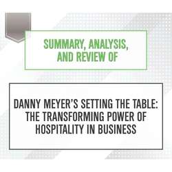 Summary, Analysis, and Review of Danny Meyer'Äôs Setting the Table: The Transforming Power of Hospitality in Business (Unabridged)