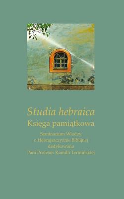 Studia hebraica. Księga pamiątkowa. Seminarium Wiedzy o Hebrajszczyźnie Biblijnej dedykowana Pani Profesor Kamilli Termińskiej