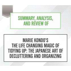 Summary, Analysis, and Review of Marie Kondo's The Life Changing Magic of Tidying Up: The Japanese Art of Decluttering and Organizing (Unabridged)