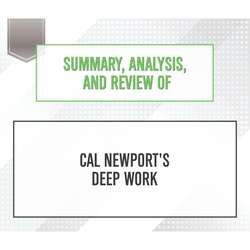Summary, Analysis, and Review of Cal Newport's Deep Work (Unabridged)
