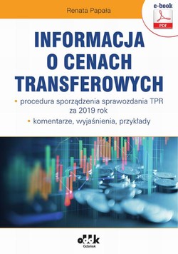 Informacja o cenach transferowych – procedura sporządzenia sprawozdania TPR za 2019 rok – komentarze, wyjaśnienia, przykłady (e-book)
