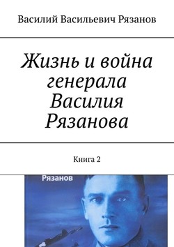 Жизнь и война генерала Василия Рязанова. Книга 2