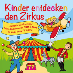 Kinder entdecken den Zirkus, Folge 5 - Spannende Geschichten und lustige Kinderlieder mit Peter und Anna für Kinder von 4-8 Jahren (Hörspiel mit Musik)