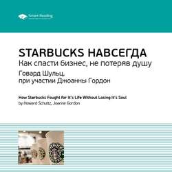 Шульц Говард, Гордон Джоанна: Starbucks навсегда. Как спасти бизнес, не потеряв душу. Саммари