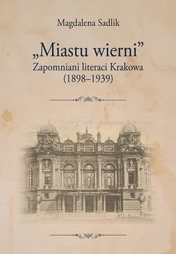 „Miastu wierni”. Zapomniani literaci Krakowa (1898–1939)