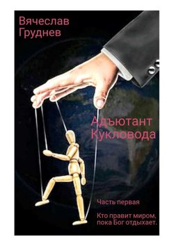 Адьютант Кукловода. Часть первая. Кто правит миром, пока Бог отдыхает