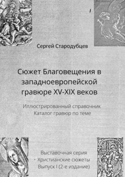 Сюжет Благовещения в западноевропейской гравюре XV—XIX веков. Иллюстрированный справочник. Каталог гравюр по теме. Выставочная серия. Христианские сюжеты. Выпуск 1 (2-е издание)