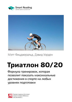 Краткое содержание книги: Триатлон 80/20. Формула тренировок, которая позволит показать максимальные достижения в спорте на любых уровнях подготовки. Мэтт Фицджеральд, Дэвид Уорден