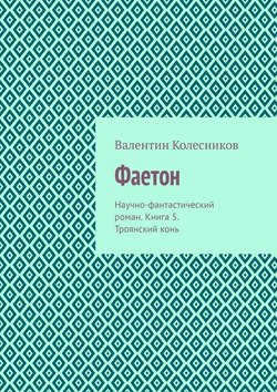 Фаетон. Научно-фантастический роман. Книга 5. Троянский конь