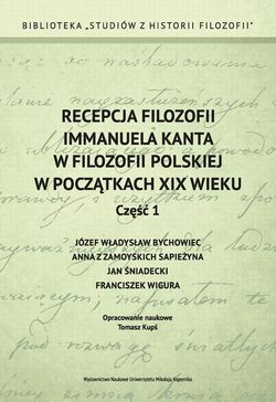 Recepcja filozofii Immanuela Kanta w filozofii polskiej w początkach XIX wieku. Część 1: Józef Władysław Bychowiec, Anna z Zamoyskich Sapieżyna, Jan Śniadecki, Franciszek Wigura