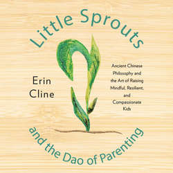 Little Sprouts and the Dao of Parenting - Ancient Chinese Philosophy and the Art of Raising Mindful, Resilient, and Compassionate Kids (Unabridged)