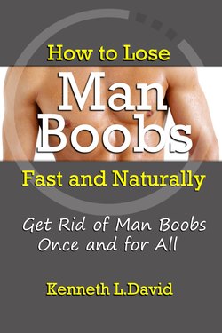 How to Lose Man Boobs Fast and Naturally: Get Rid of Man Boobs Once and for All