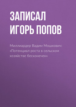 Миллиардер Вадим Мошкович: «Потенциал роста в сельском хозяйстве бесконечен»