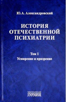 История отечественной психиатрии. Том 1. Усмирение и призрение