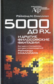 5000 до Р.Х. и другие философские фантазии. Загадки и парадоксы, загадки и рассуждения