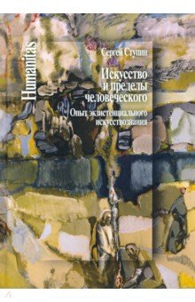 Искусство и пределы человеческого. Опыт экзистенциального искуствознания