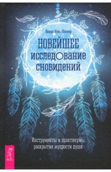 Новейшее исследование сновидений. Инструменты и практикумы раскрытия мудрости души