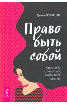 Право быть собой. Как к себе относиться, чтобы тебя ценили