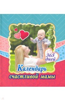 Календарь счастливой мамы. От рождения до года на 365 дней. Секреты повседневного ухода за малышом